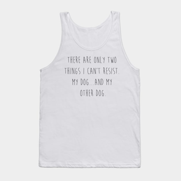 There are only two things I can't resist. My dog...and my other dog. Tank Top by Kobi